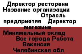 Директор ресторана › Название организации ­ Burger King › Отрасль предприятия ­ Директор магазина › Минимальный оклад ­ 40 000 - Все города Работа » Вакансии   . Челябинская обл.,Еманжелинск г.